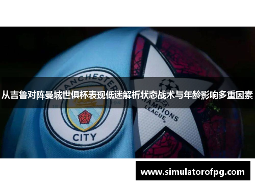 从吉鲁对阵曼城世俱杯表现低迷解析状态战术与年龄影响多重因素