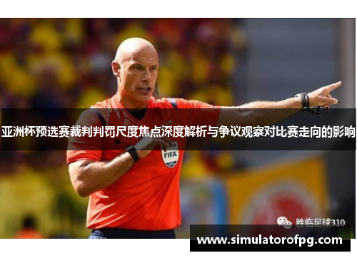 亚洲杯预选赛裁判判罚尺度焦点深度解析与争议观察对比赛走向的影响 亚洲杯预选赛裁判判罚尺度焦点深度解析与争议观察对比赛走向的影响