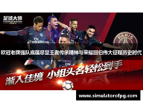 欧冠老牌强队底蕴尽显王者传承精神与荣耀回归伟大征程历史时代