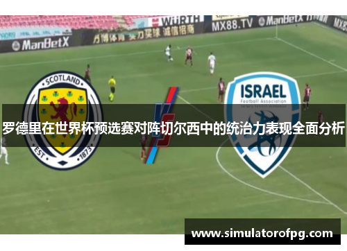 罗德里在世界杯预选赛对阵切尔西中的统治力表现全面分析