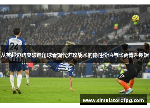 从英超边路突破造角球看现代进攻战术的隐性价值与比赛博弈逻辑 从英超边路突破造角球看现代进攻战术的隐性价值与比赛博弈逻辑