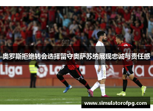 奥罗斯拒绝转会选择留守奥萨苏纳展现忠诚与责任感