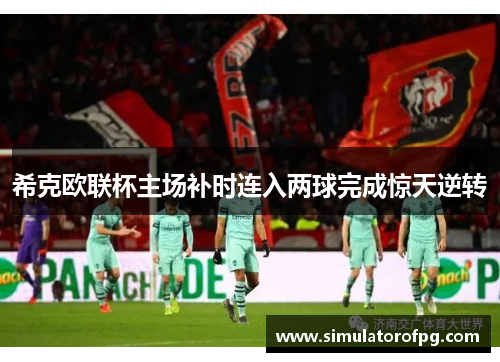 希克欧联杯主场补时连入两球完成惊天逆转