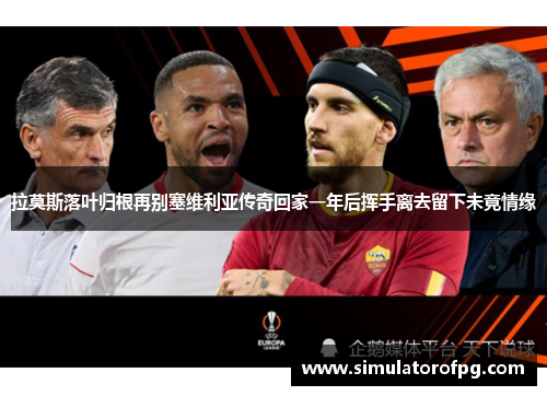 拉莫斯落叶归根再别塞维利亚传奇回家一年后挥手离去留下未竟情缘