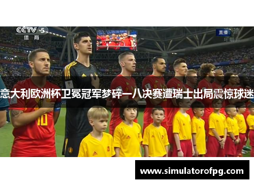 意大利欧洲杯卫冕冠军梦碎一八决赛遭瑞士出局震惊球迷 意大利欧洲杯卫冕冠军梦碎一八决赛遭瑞士出局震惊球迷