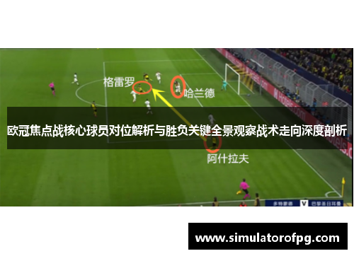 欧冠焦点战核心球员对位解析与胜负关键全景观察战术走向深度剖析 欧冠焦点战核心球员对位解析与胜负关键全景观察战术走向深度剖析