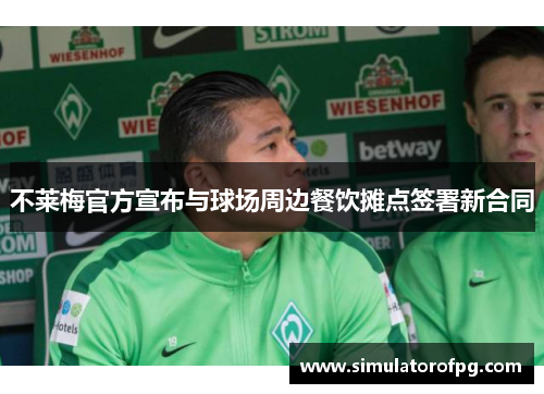 不莱梅官方宣布与球场周边餐饮摊点签署新合同 不莱梅官方宣布与球场周边餐饮摊点签署新合同
