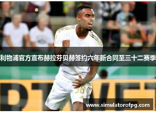 利物浦官方宣布赫拉芬贝赫签约六年新合同至三十二赛季 利物浦官方宣布赫拉芬贝赫签约六年新合同至三十二赛季