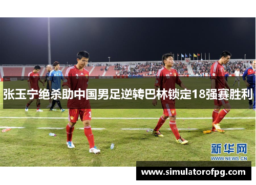 张玉宁绝杀助中国男足逆转巴林锁定18强赛胜利 张玉宁绝杀助中国男足逆转巴林锁定18强赛胜利