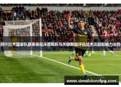 阿什拉夫国家队赛事表现深度解析与关键数据评估战术贡献影响力走势
