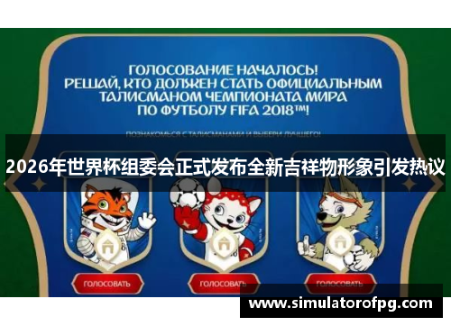 2026年世界杯组委会正式发布全新吉祥物形象引发热议 2026年世界杯组委会正式发布全新吉祥物形象引发热议