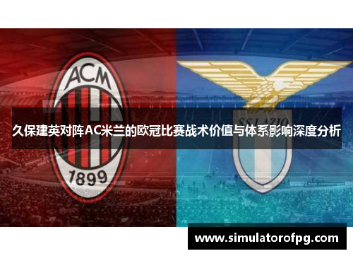 久保建英对阵AC米兰的欧冠比赛战术价值与体系影响深度分析