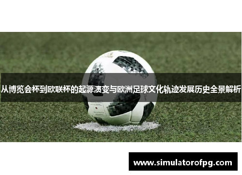 从博览会杯到欧联杯的起源演变与欧洲足球文化轨迹发展历史全景解析