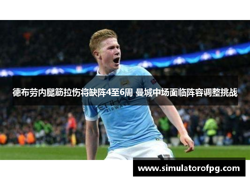 德布劳内腿筋拉伤将缺阵4至6周 曼城中场面临阵容调整挑战