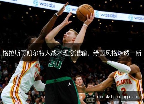 格拉斯哥凯尔特人战术理念灌输,绿茵风格焕然一新 格拉斯哥凯尔特人战术理念灌输,绿茵风格焕然一新